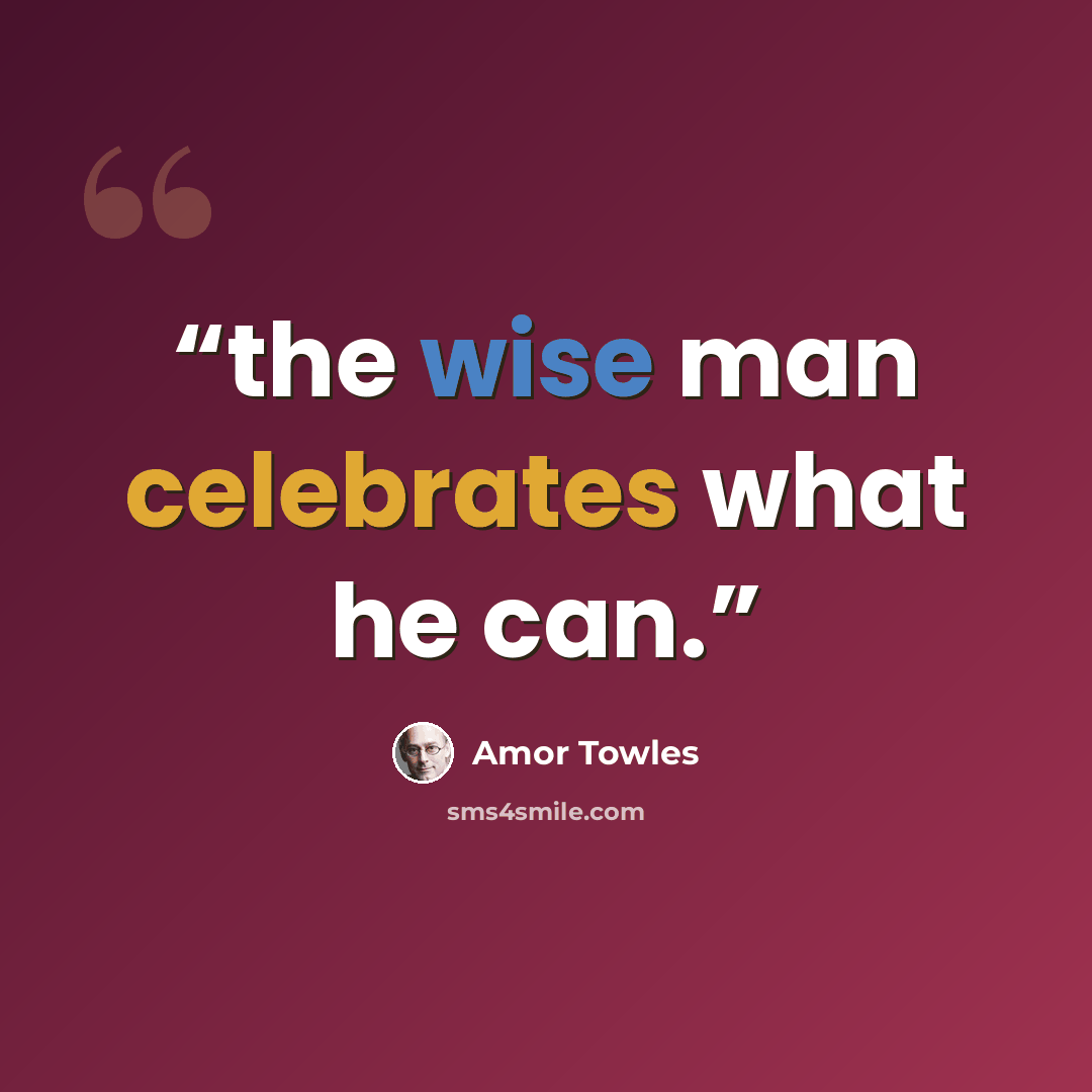 “the wise man celebrates what he can.” quote by Amor Towles