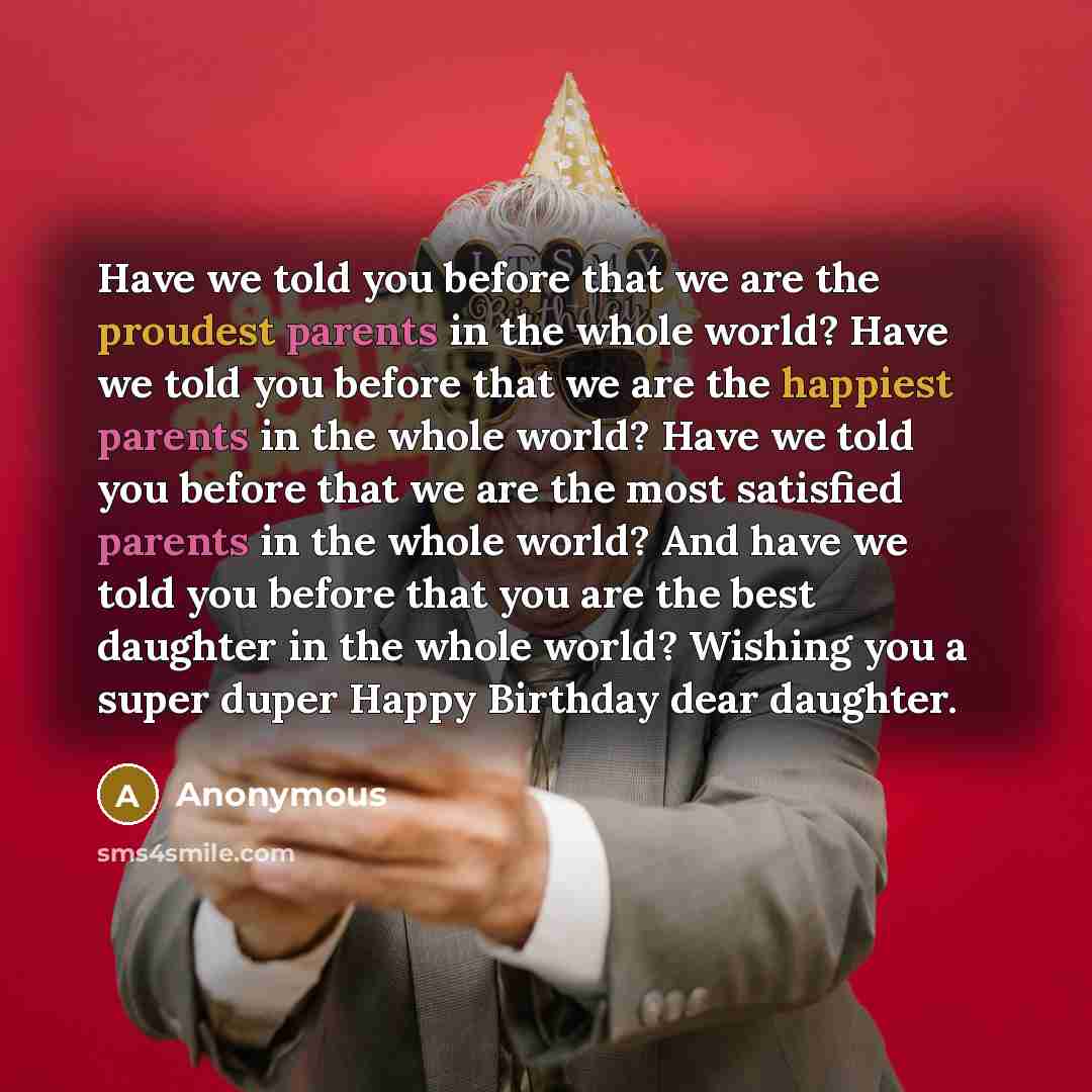 “Have we told you before that we are the proudest parents in the whole world? Have we told you before that we are the happiest parents in the whole world? Have we told you before that we are the most satisfied parents in the whole world? And have we told you before that you are the best daughter in…” quote by Anonymous