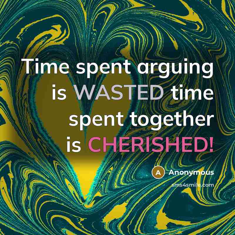 “Time spent arguing is WASTED time spent together is CHERISHED!” quote by Anonymous