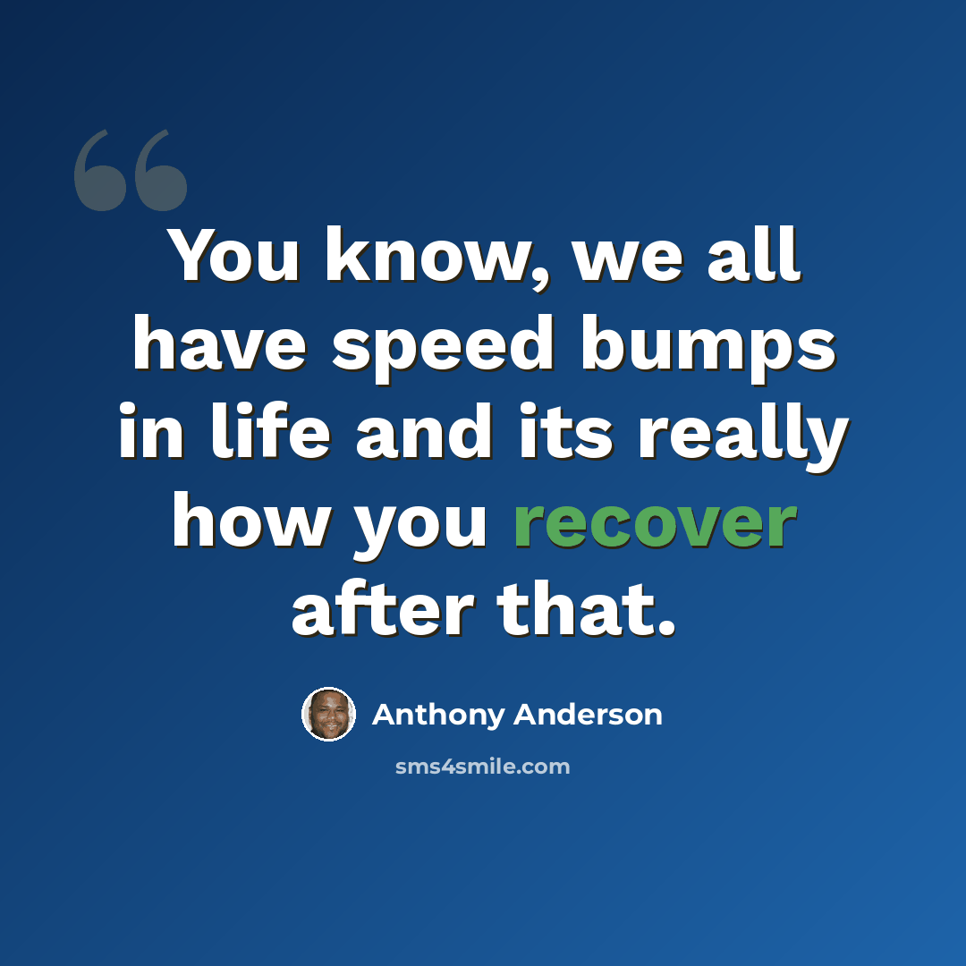 “You know, we all have speed bumps in life and its really how you recover after that.” quote by Anthony Anderson