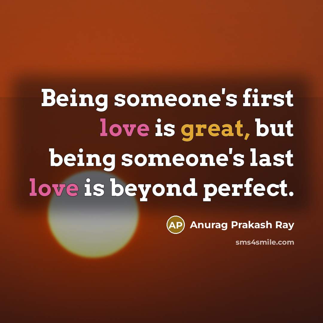 “Being someone's first love is great, but being someone's last love is beyond perfect.” quote by Anurag Prakash Ray