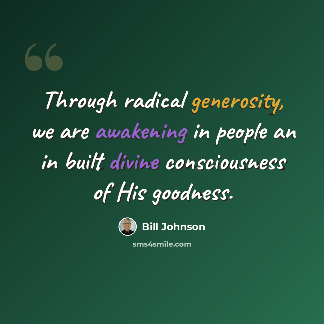 “Through radical generosity, we are awakening in people an in built divine consciousness of His goodness.” quote by Bill Johnson
