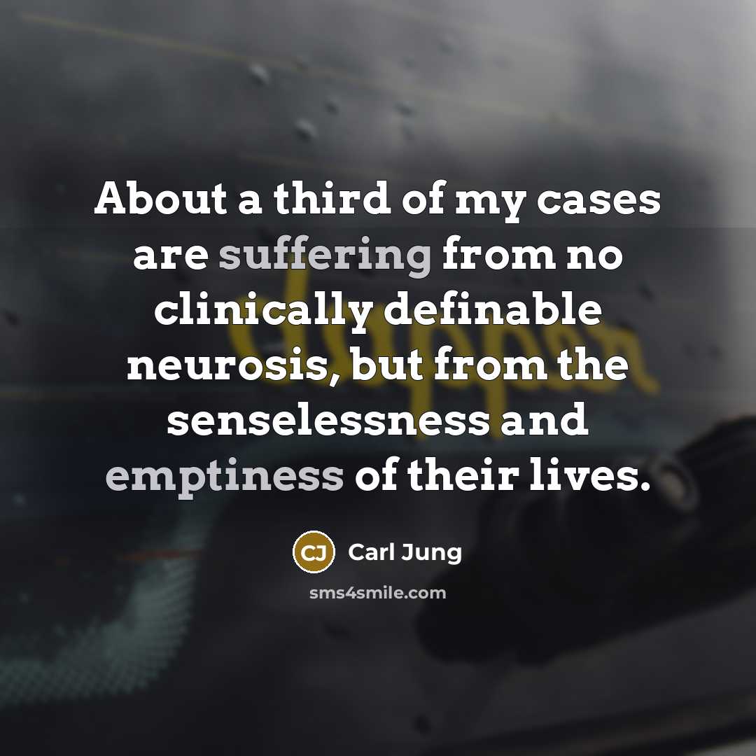 “About a third of my cases are suffering from no clinically definable neurosis, but from the senselessness and emptiness of their lives.” quote by Carl Jung