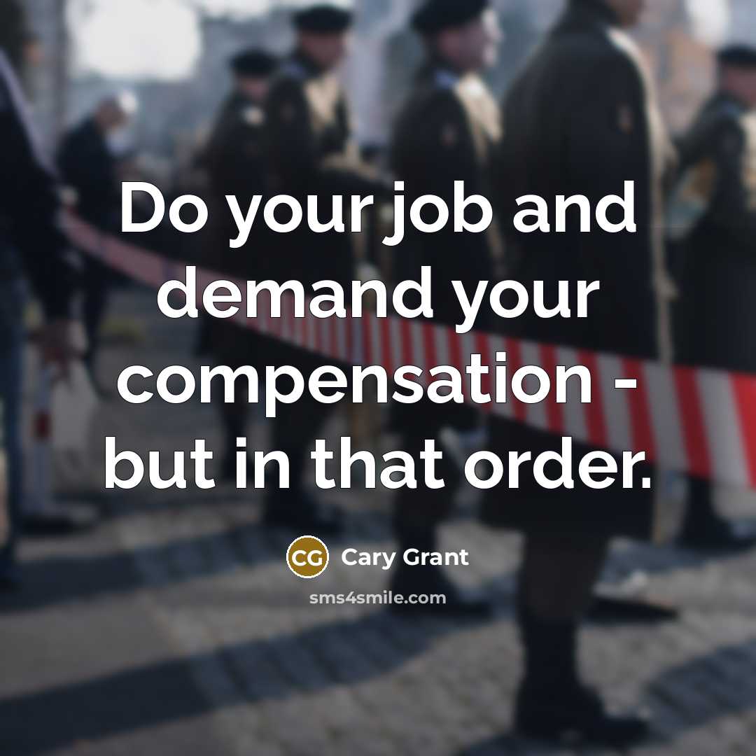 “Do your job and demand your compensation - but in that order.” quote by Cary Grant