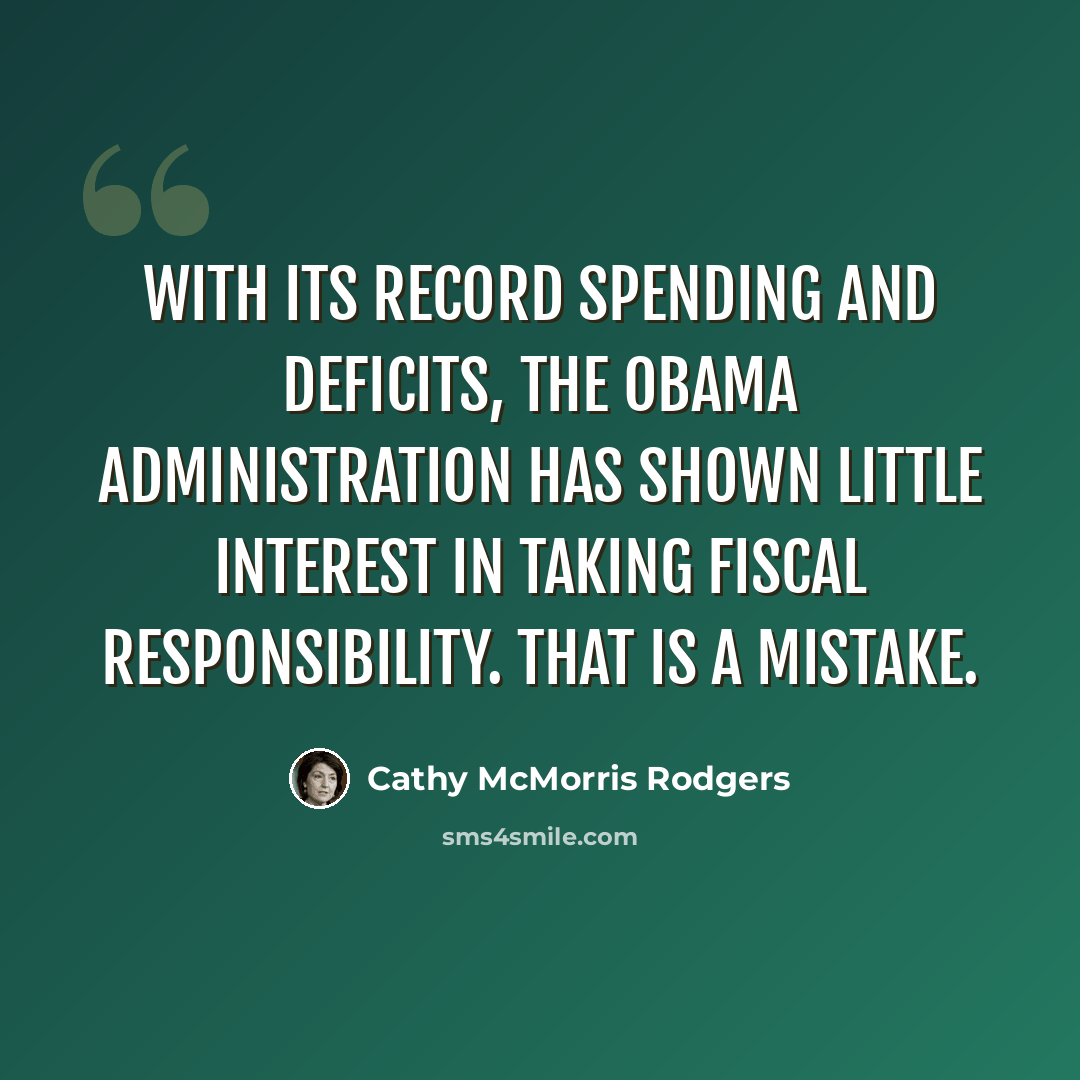 “With its record spending and deficits, the Obama administration has shown little interest in taking fiscal responsibility. That is a mistake.” quote by Cathy McMorris Rodgers