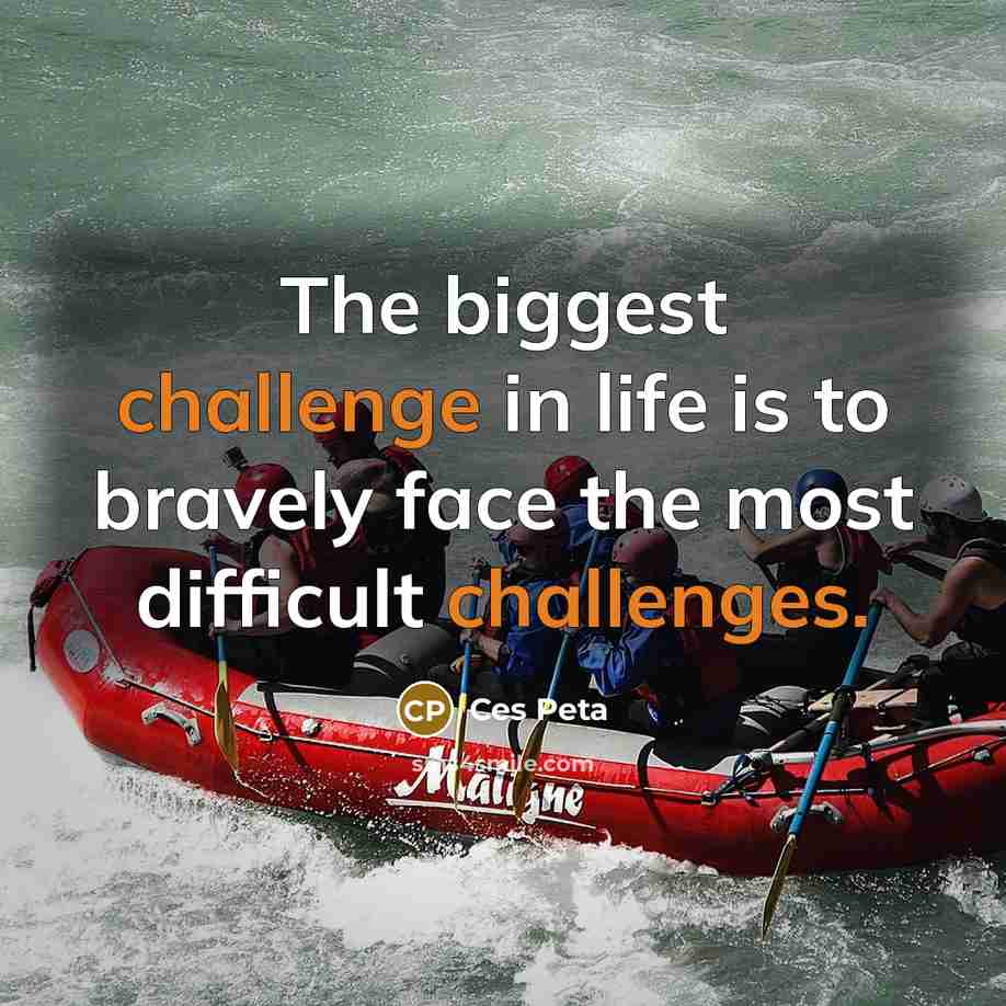“The biggest challenge in life is to bravely face the most difficult challenges.” quote by Ces Peta