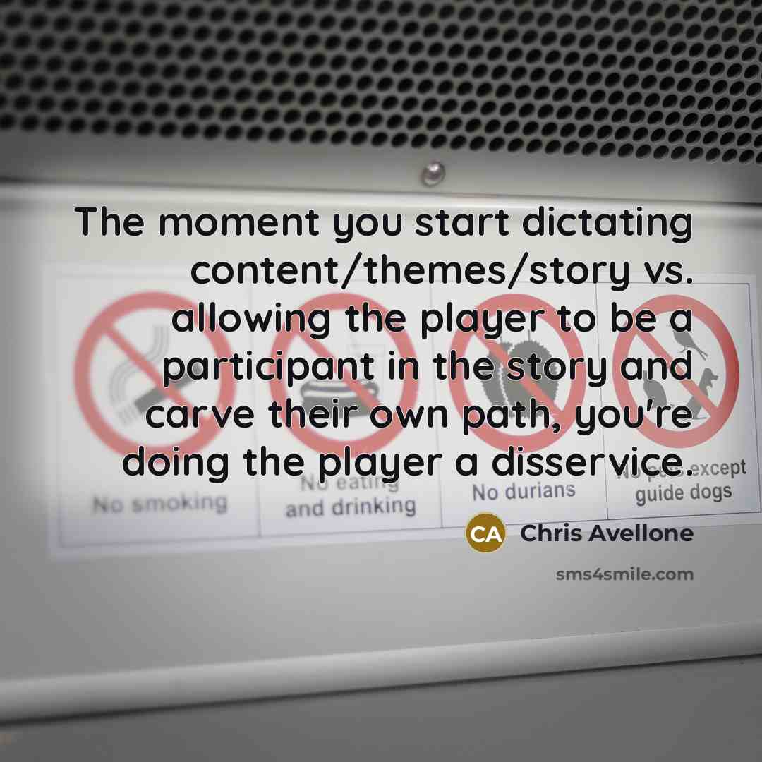 “The moment you start dictating content/themes/story vs. allowing the player to be a participant in the story and carve their own path, you're doing the player a disservice.” quote by Chris Avellone