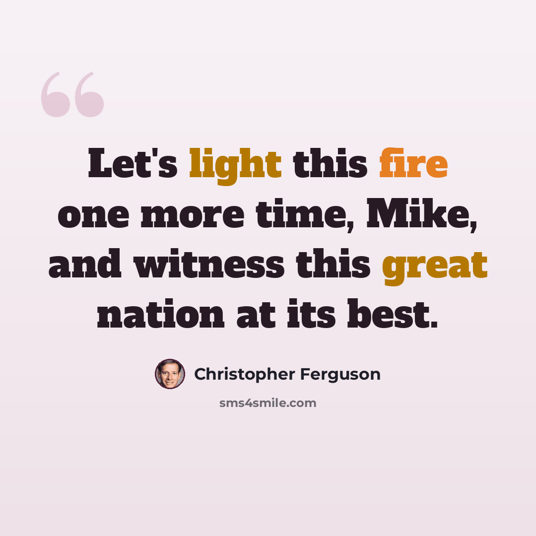 “Let's light this fire one more time, Mike, and witness this great nation at its best.” quote by Christopher Ferguson