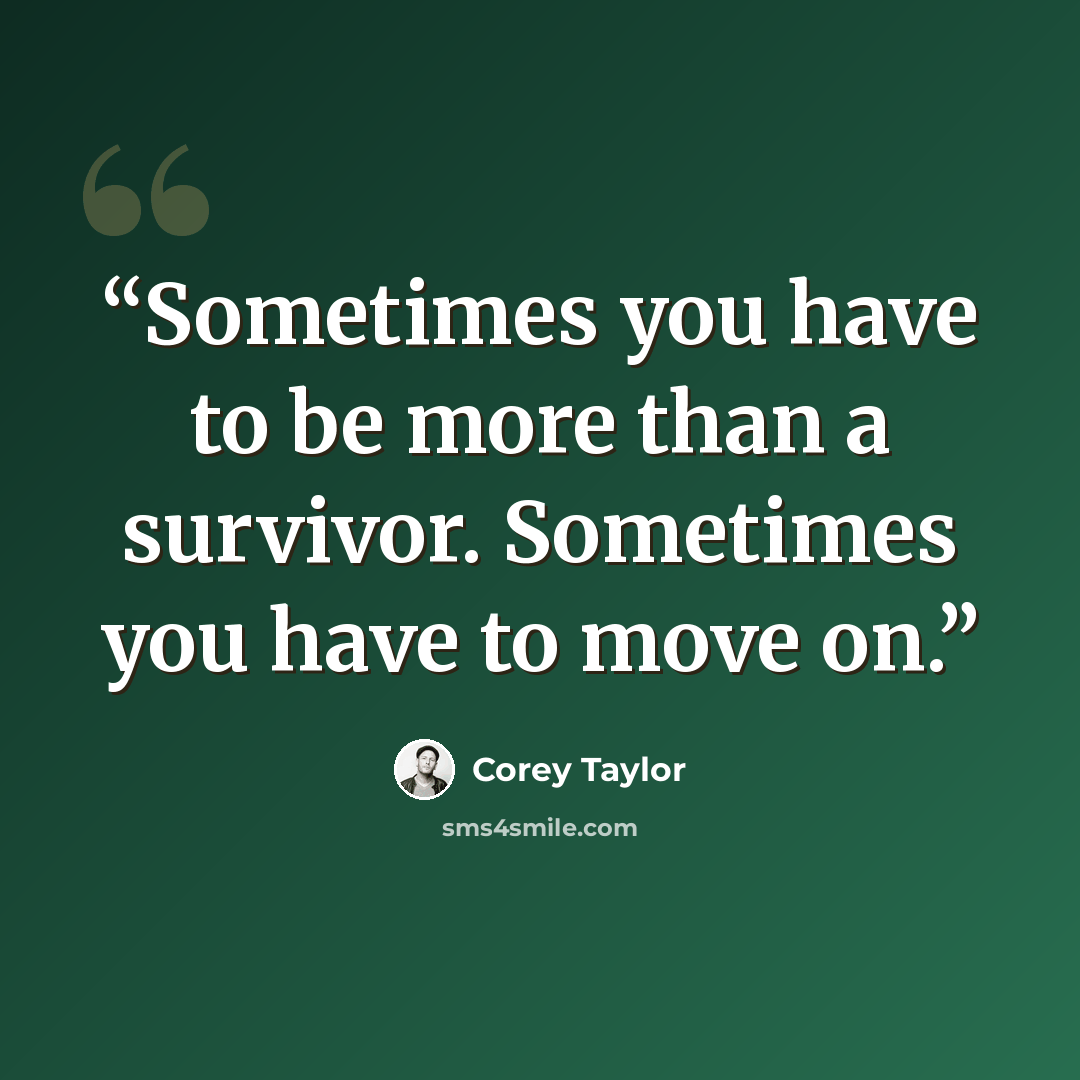 “Sometimes you have to be more than a survivor. Sometimes you have to move on.” quote by Corey Taylor