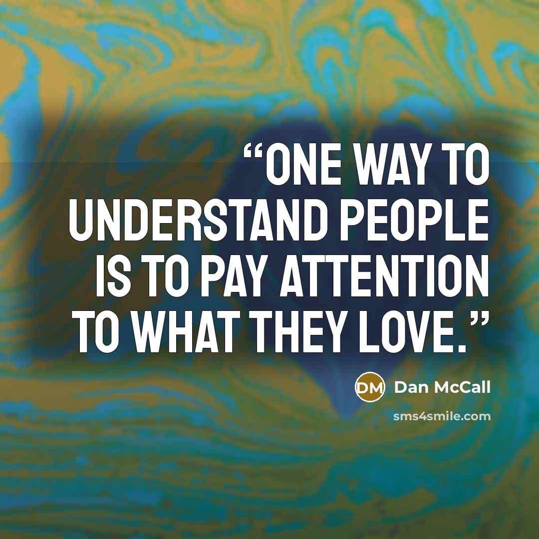 “one way to understand people is to pay attention to what they love.” quote by Dan McCall