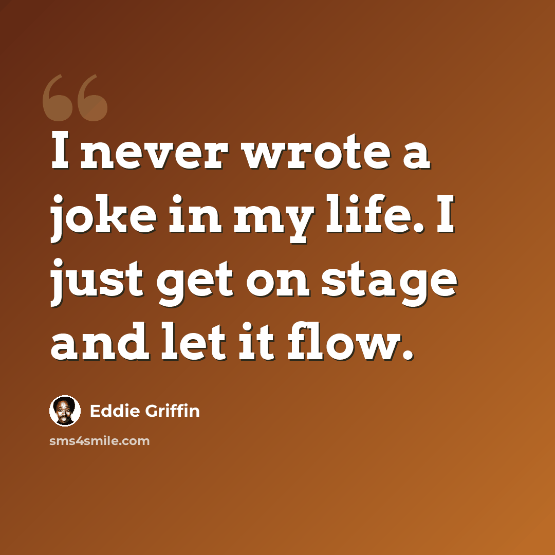 “I never wrote a joke in my life. I just get on stage and let it flow.” quote by Eddie Griffin