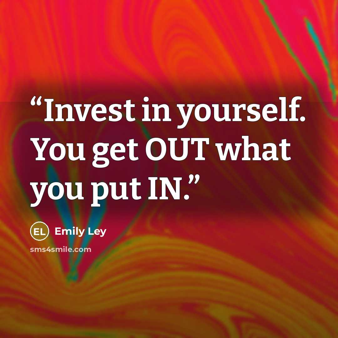“Invest in yourself. You get OUT what you put IN.” quote by Emily Ley