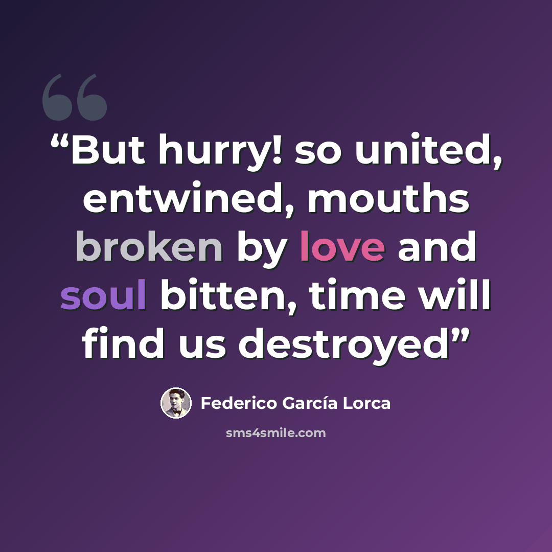 “But hurry! so united, entwined, mouths broken by love and soul bitten, time will find us destroyed” quote by Federico García Lorca