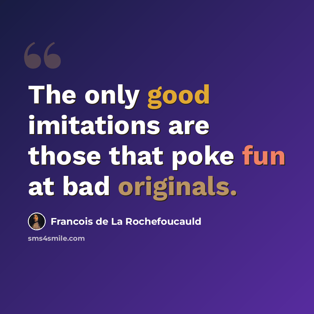 “The only good imitations are those that poke fun at bad originals.” quote by Francois de La Rochefoucauld