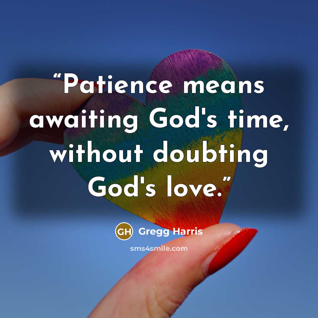 “Patience means awaiting God's time, without doubting God's love.” quote by Gregg Harris
