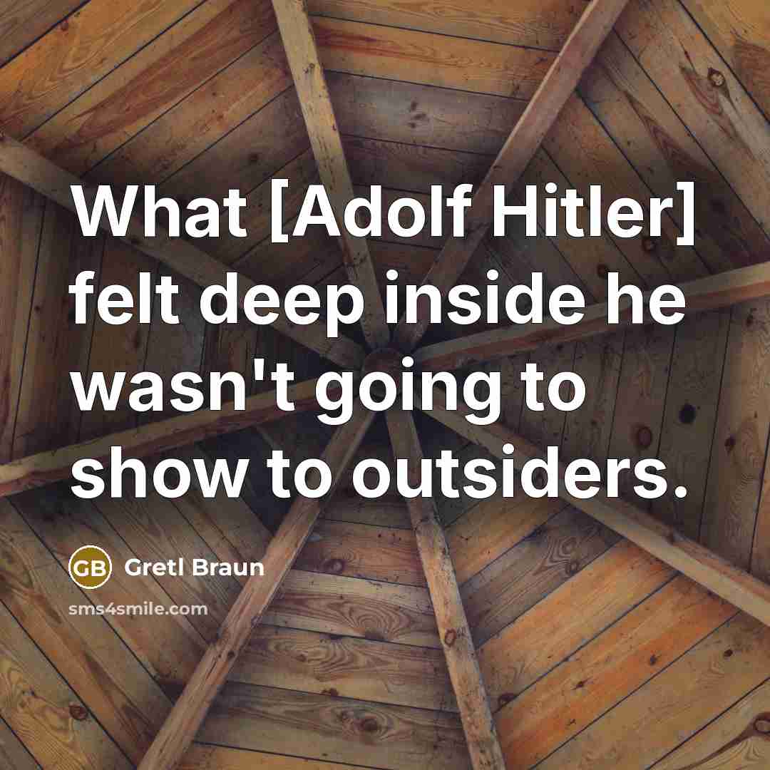 “What [Adolf Hitler] felt deep inside he wasn't going to show to outsiders.” quote by Gretl Braun