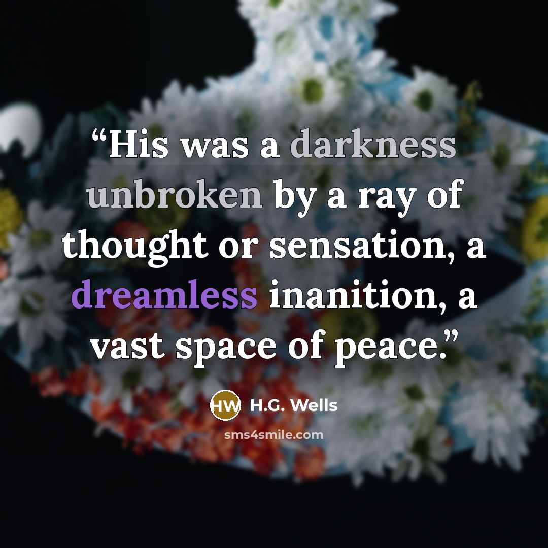 “His was a darkness unbroken by a ray of thought or sensation, a dreamless inanition, a vast space of peace.” quote by H.G. Wells