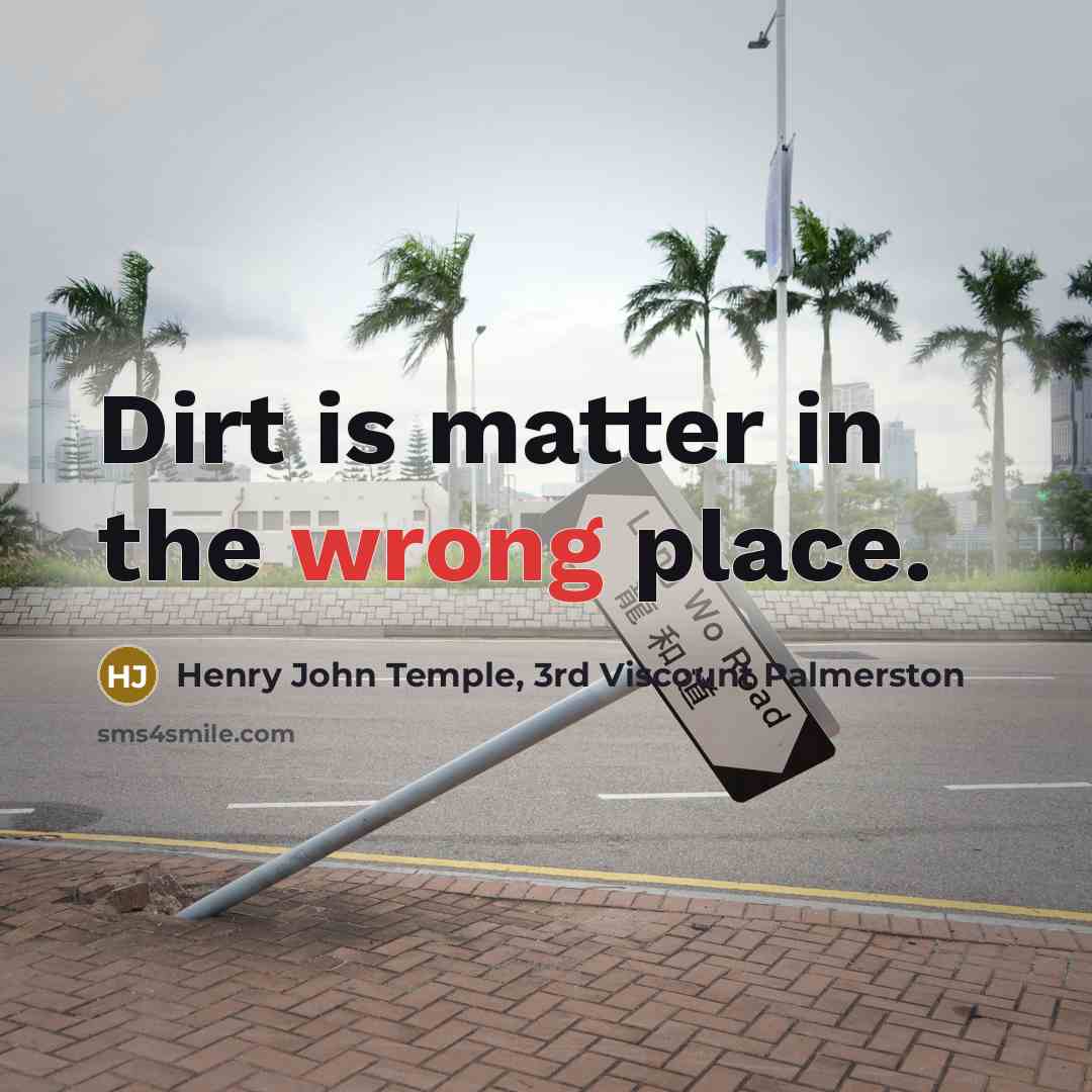 “Dirt is matter in the wrong place.” quote by Henry John Temple, 3rd Viscount Palmerston