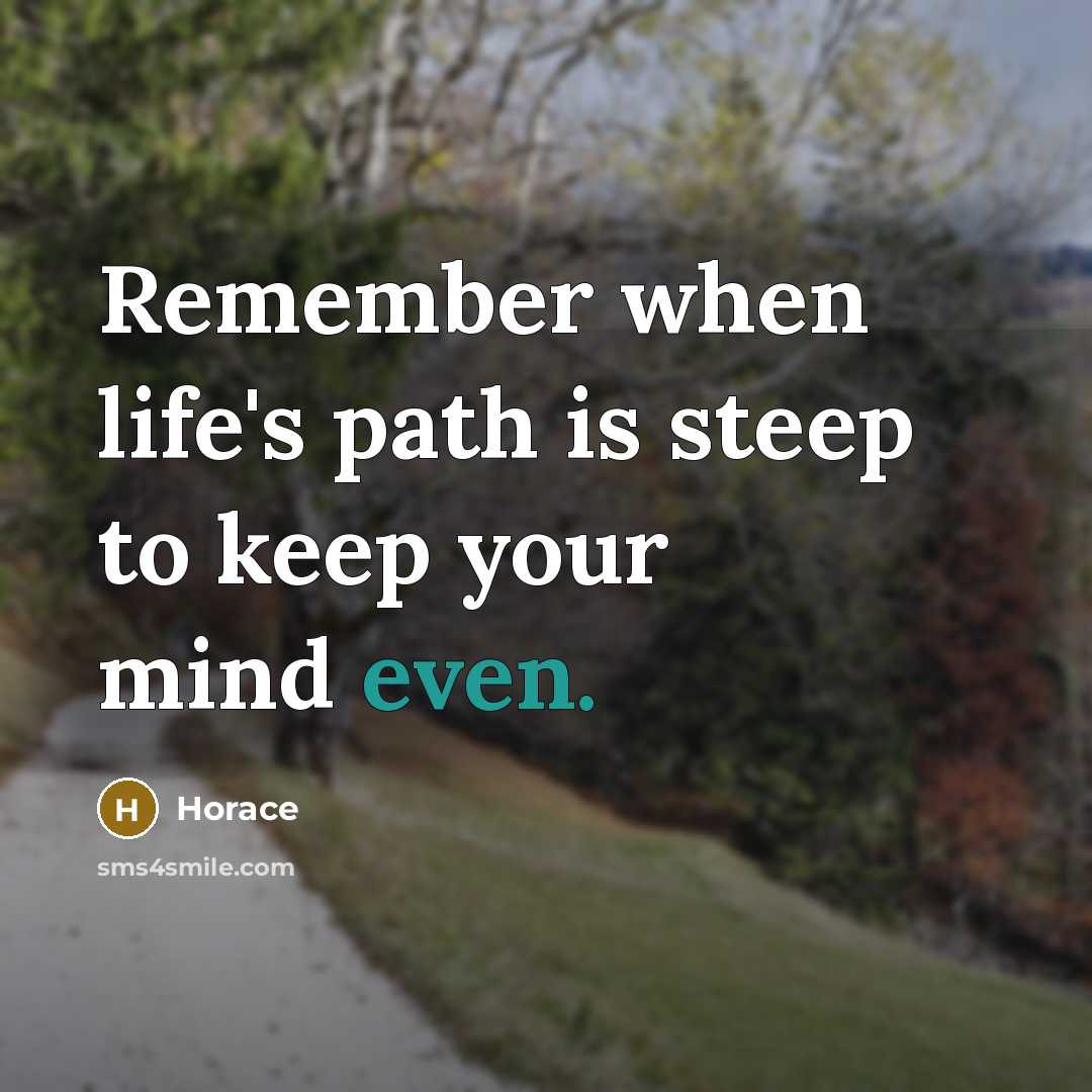“Remember when life's path is steep to keep your mind even.” quote by Horace