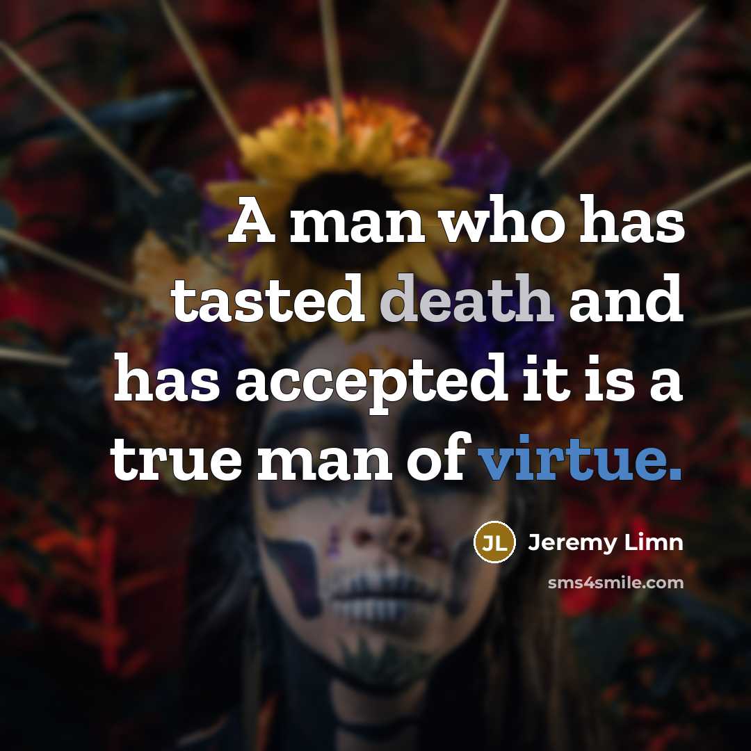 “A man who has tasted death and has accepted it is a true man of virtue.” quote by Jeremy Limn