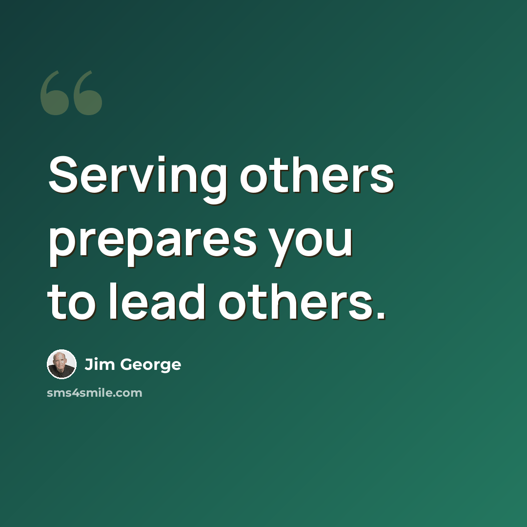 “Serving others prepares you to lead others.” quote by Jim George