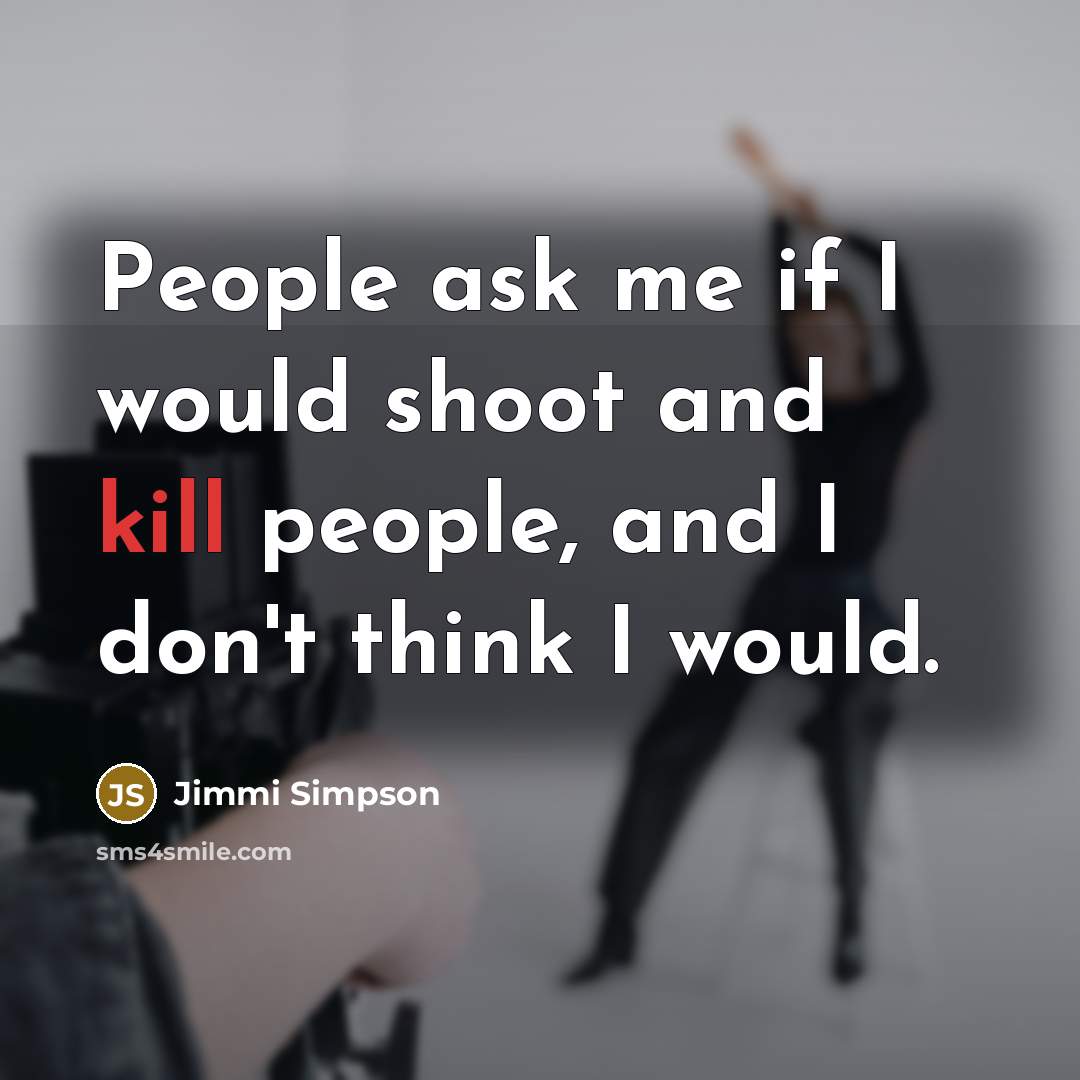 “People ask me if I would shoot and kill people, and I don't think I would.” quote by Jimmi Simpson