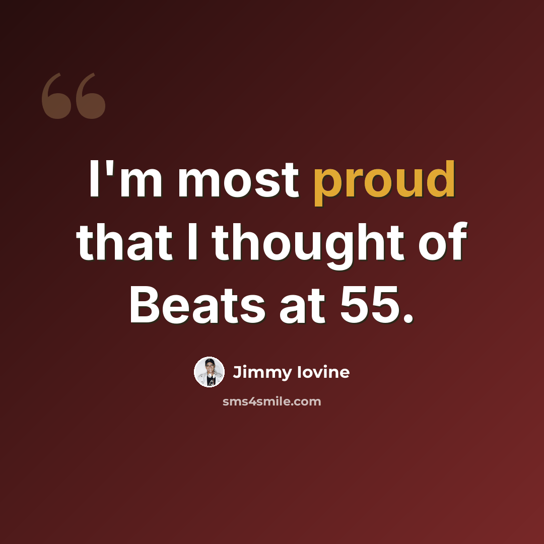 “I'm most proud that I thought of Beats at 55.” quote by Jimmy Iovine