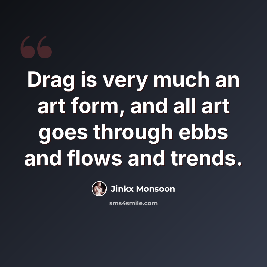 “Drag is very much an art form, and all art goes through ebbs and flows and trends.” quote by Jinkx Monsoon