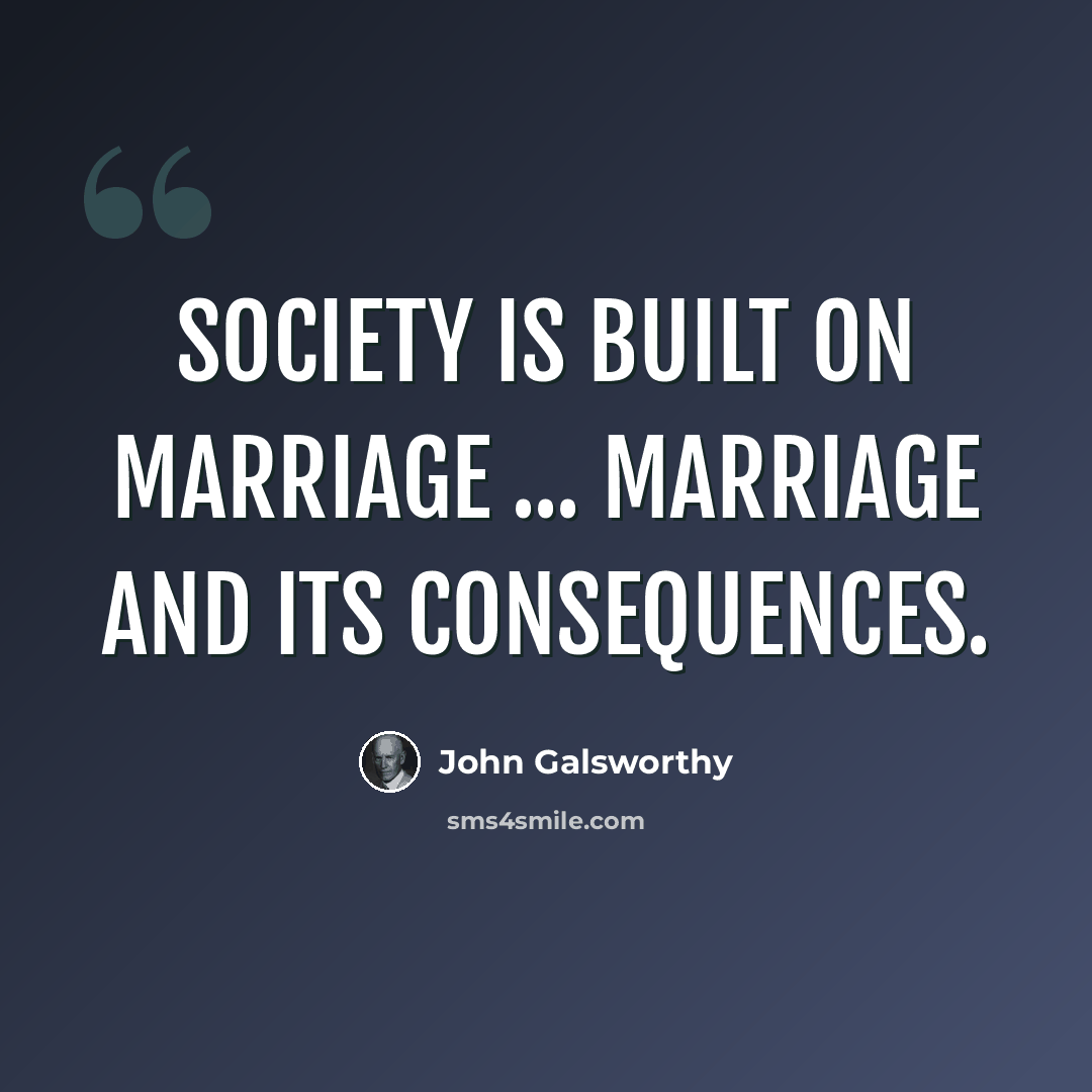 “Society is built on marriage ... marriage and its consequences.” quote by John Galsworthy