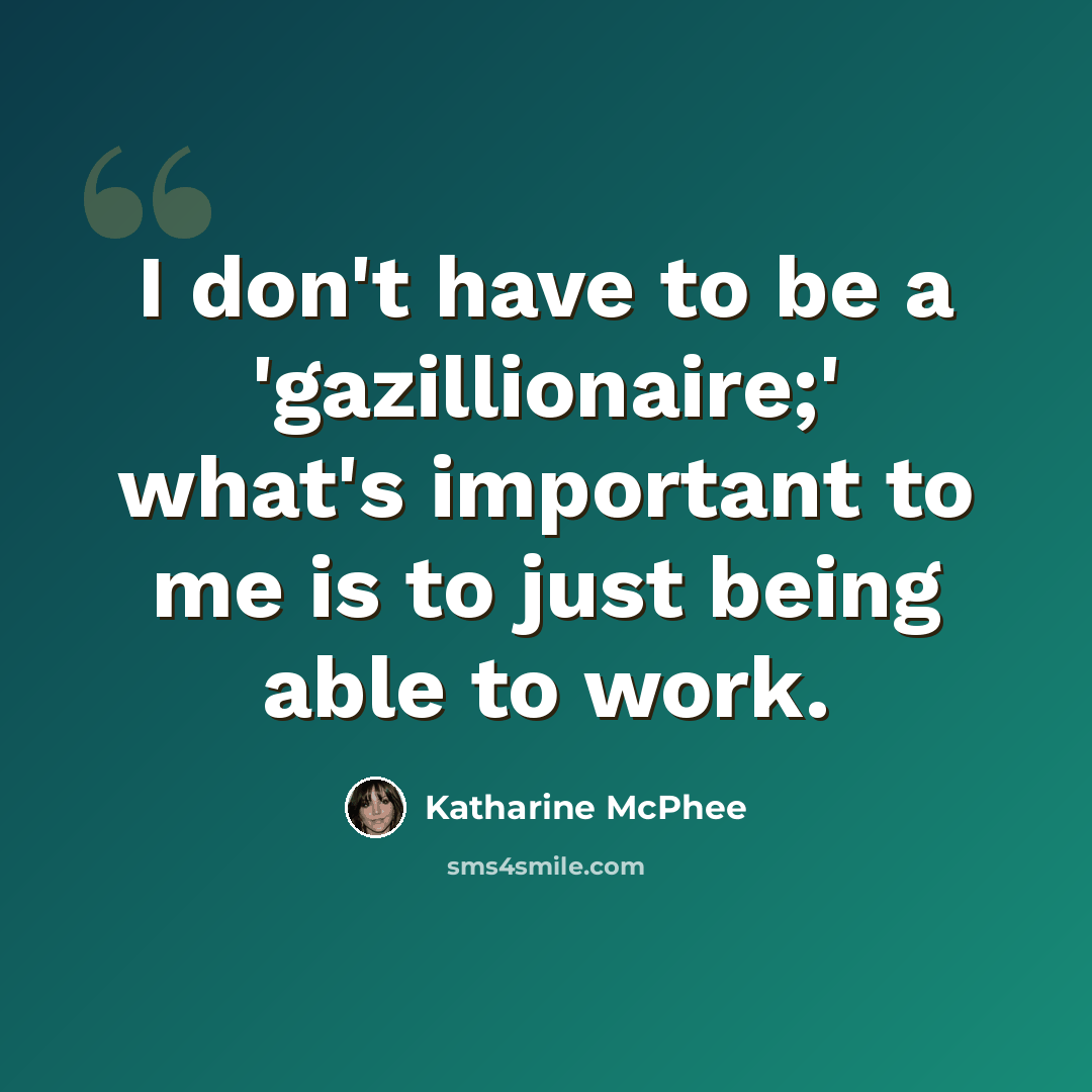 “I don't have to be a 'gazillionaire;' what's important to me is to just being able to work.” quote by Katharine McPhee