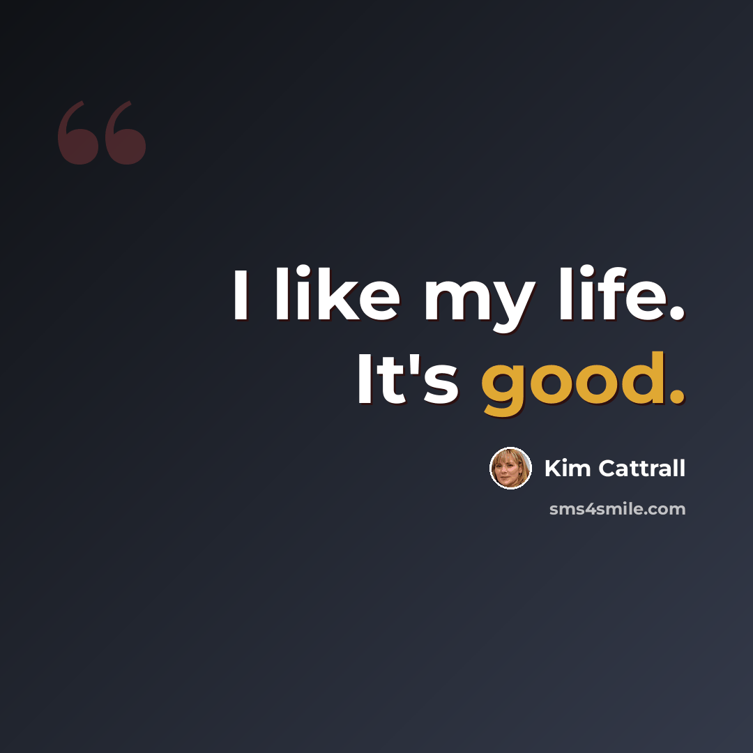 “I like my life. It's good.” quote by Kim Cattrall