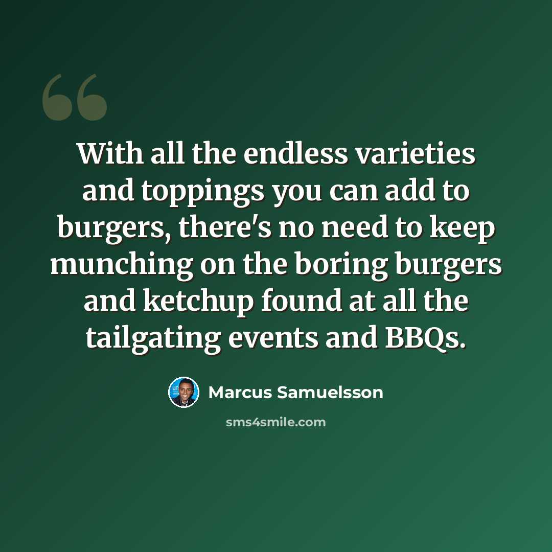 “With all the endless varieties and toppings you can add to burgers, there's no need to keep munching on the boring burgers and ketchup found at all the tailgating events and BBQs.” quote by Marcus Samuelsson