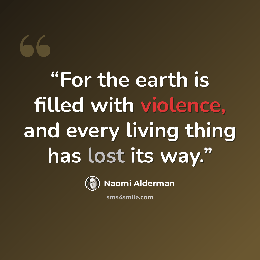 “For the earth is filled with violence, and every living thing has lost its way.” quote by Naomi Alderman