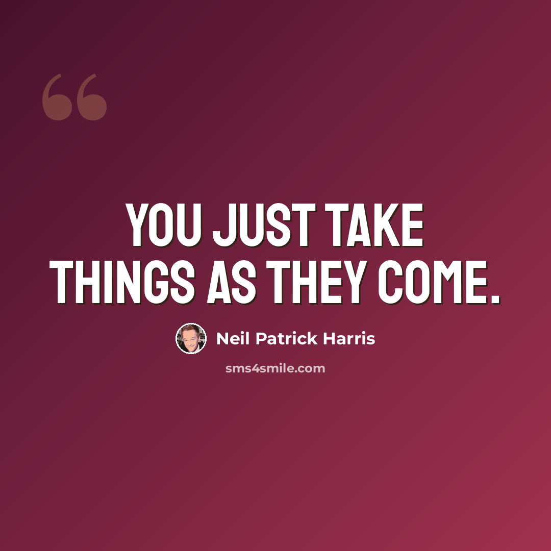 “You just take things as they come.” quote by Neil Patrick Harris