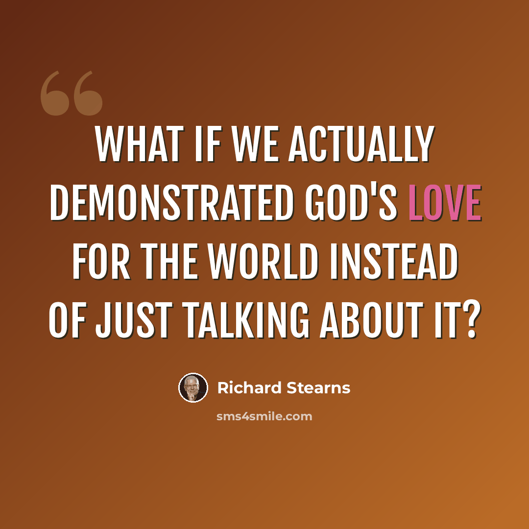 “What if we actually demonstrated God's love for the world instead of just talking about it?” quote by Richard Stearns