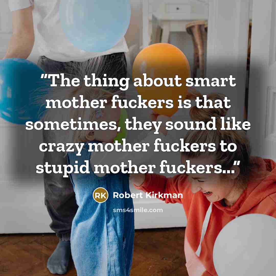 “The thing about smart mother fuckers is that sometimes, they sound like crazy mother fuckers to stupid mother fuckers...” quote by Robert Kirkman