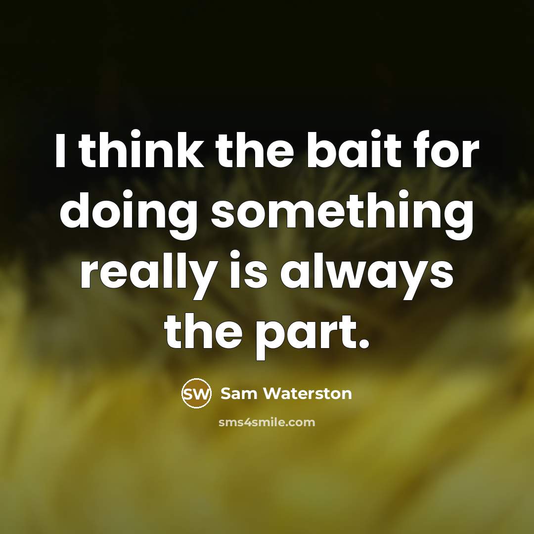 “I think the bait for doing something really is always the part.” quote by Sam Waterston