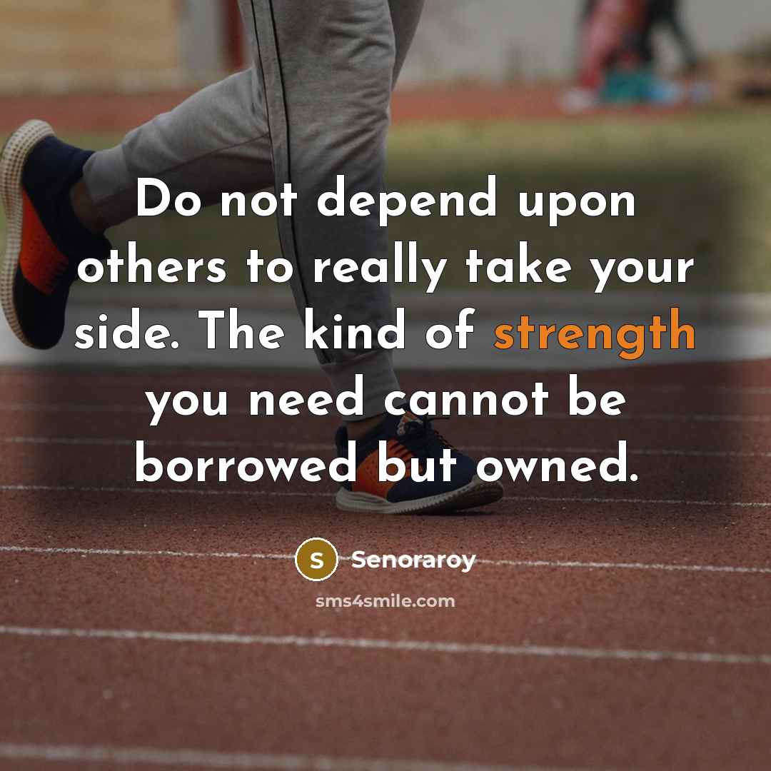 “Do not depend upon others to really take your side. The kind of strength you need cannot be borrowed but owned.” quote by Senoraroy