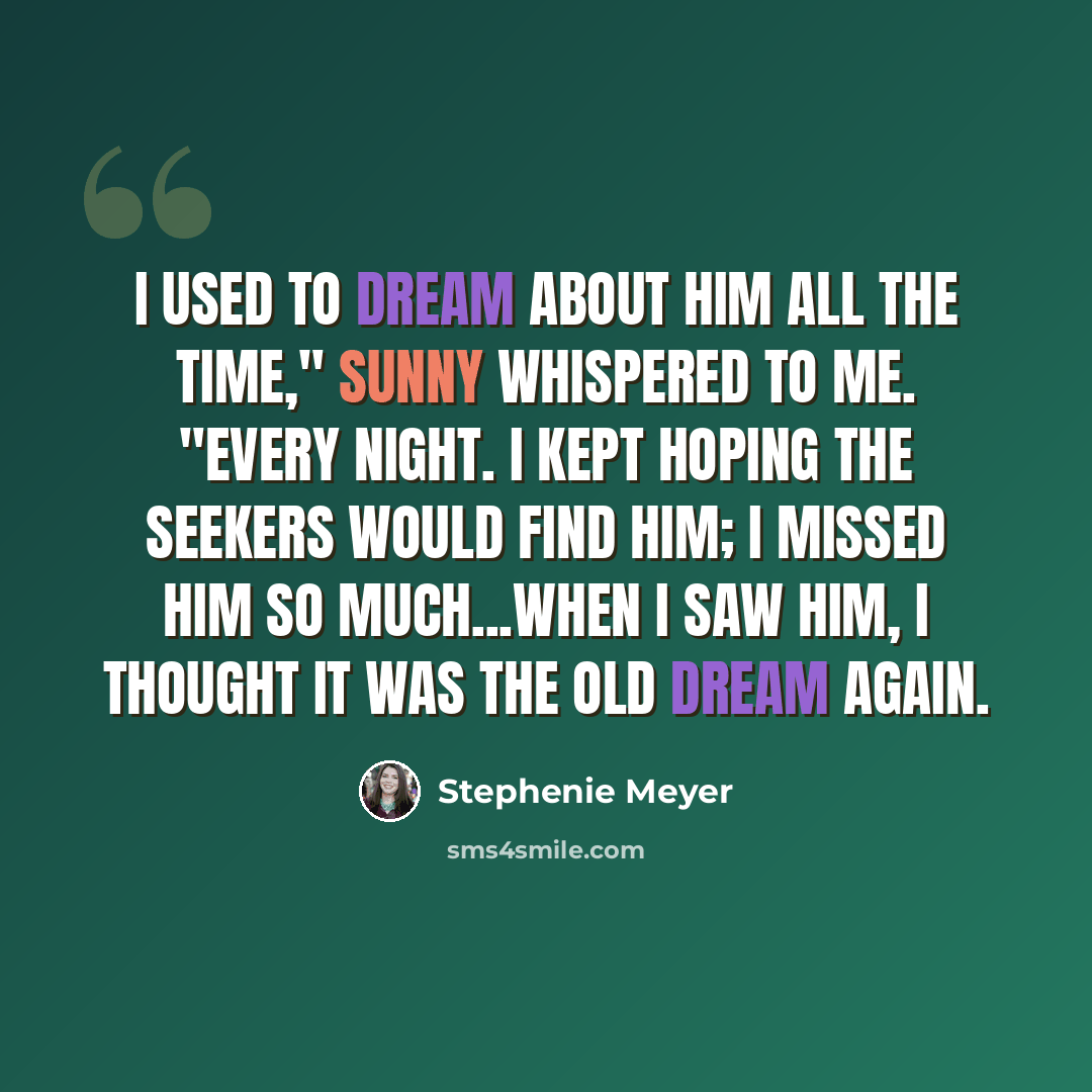 “I used to dream about him all the time," Sunny whispered to me. "Every night. I kept hoping the Seekers would find him; I missed him so much...When I saw him, I thought it was the old dream again.” quote by Stephenie Meyer