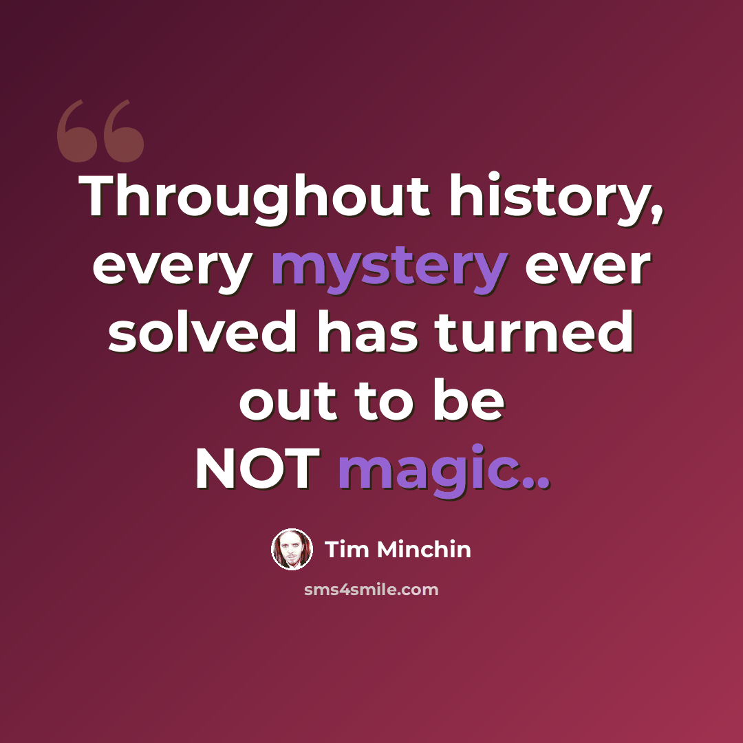 “Throughout history, every mystery ever solved has turned out to be NOT magic..” quote by Tim Minchin