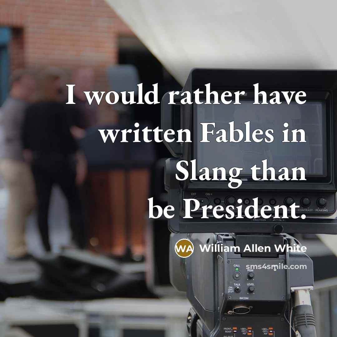 “I would rather have written Fables in Slang than be President.” quote by William Allen White