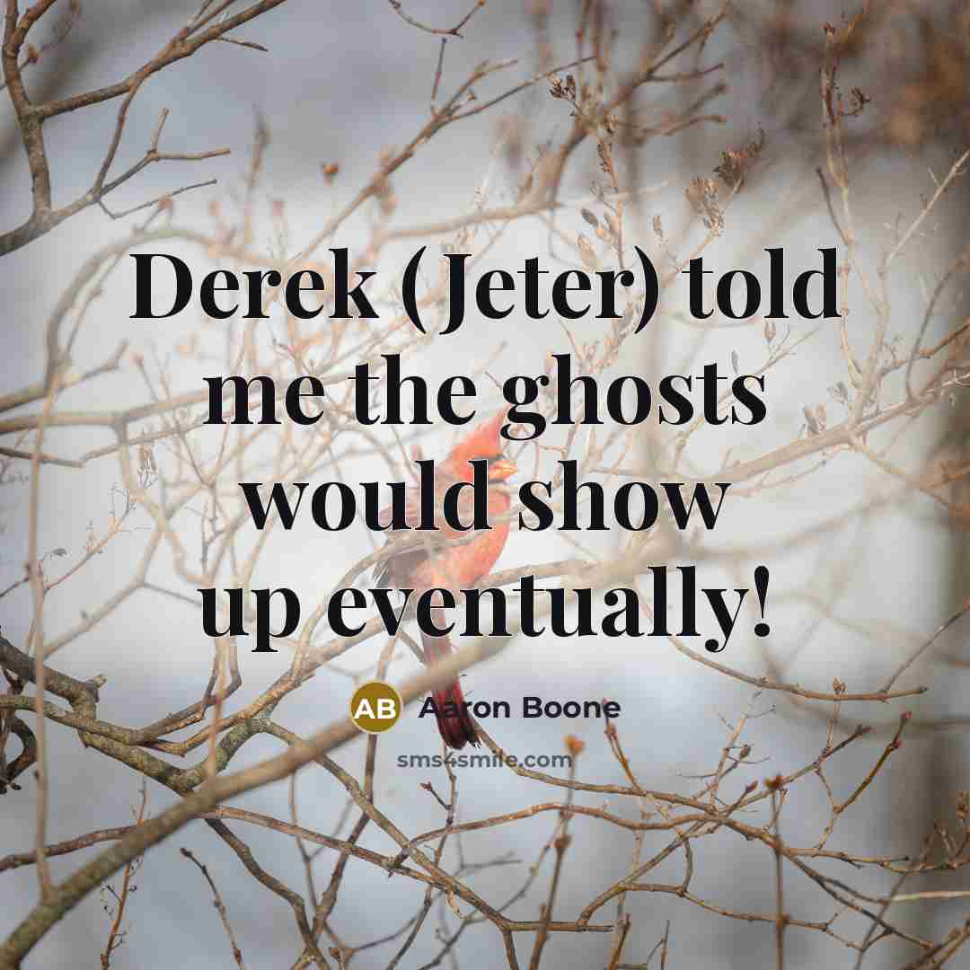“Derek (Jeter) told me the ghosts would show up eventually!” quote by Aaron Boone