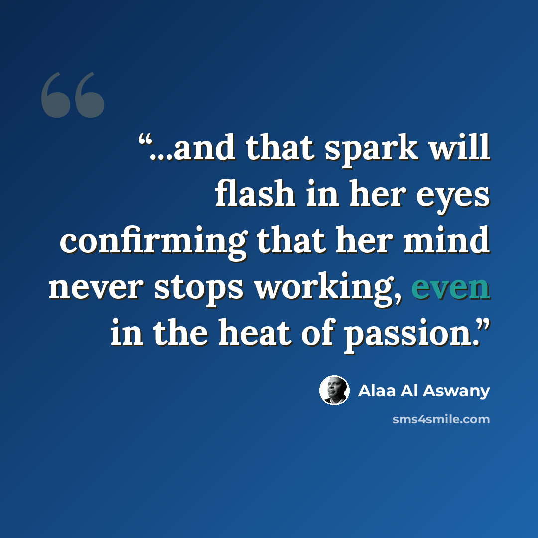 “...and that spark will flash in her eyes confirming that her mind never stops working, even in the heat of passion.” quote by Alaa Al Aswany
