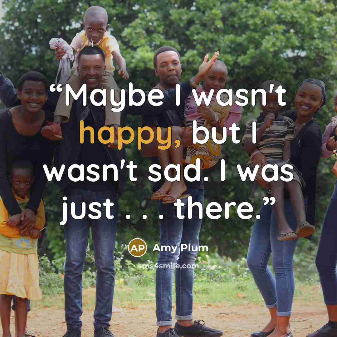 “Maybe I wasn't happy, but I wasn't sad. I was just . . . there.” quote by Amy Plum
