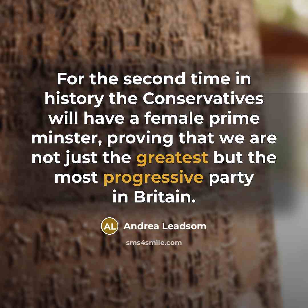 “For the second time in history the Conservatives will have a female prime minster, proving that we are not just the greatest but the most progressive party in Britain.” quote by Andrea Leadsom
