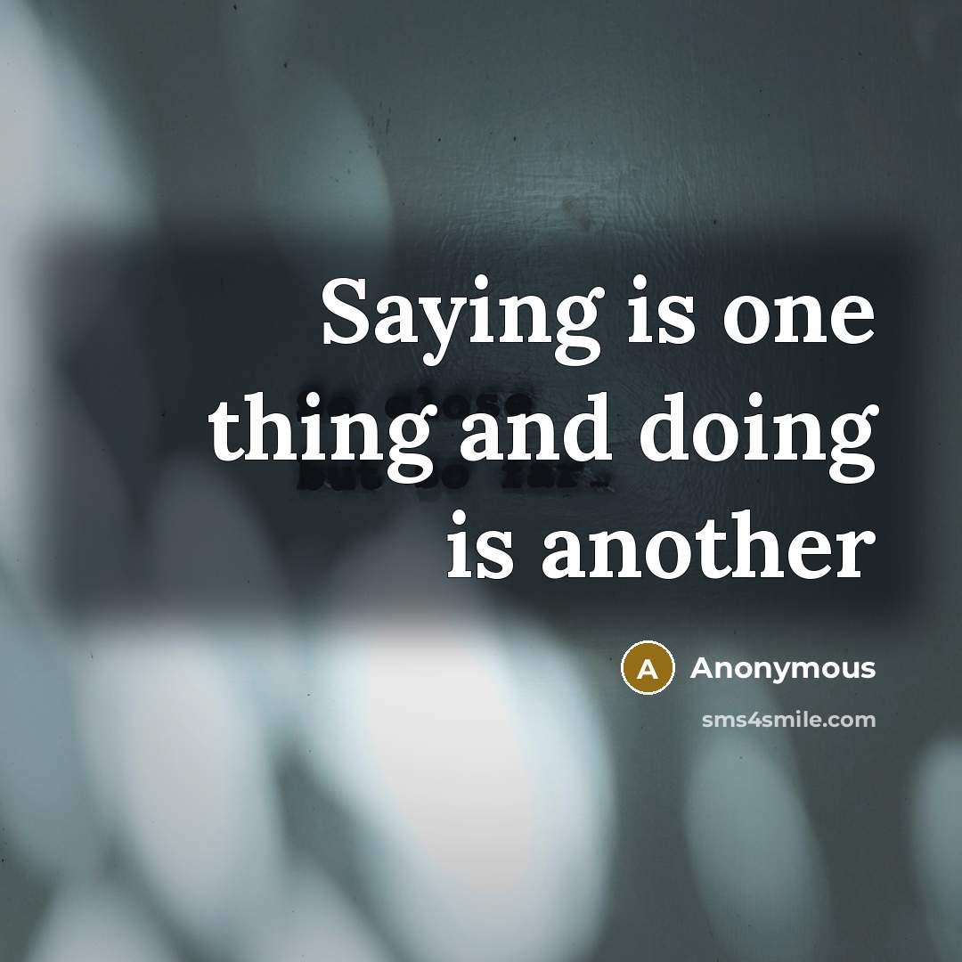 “Saying is one thing and doing is another” quote by Anonymous