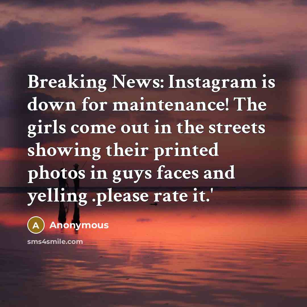 “Breaking News: Instagram is down for maintenance! The girls come out in the streets showing their printed photos in guys faces and yelling .please rate it.'” quote by Anonymous