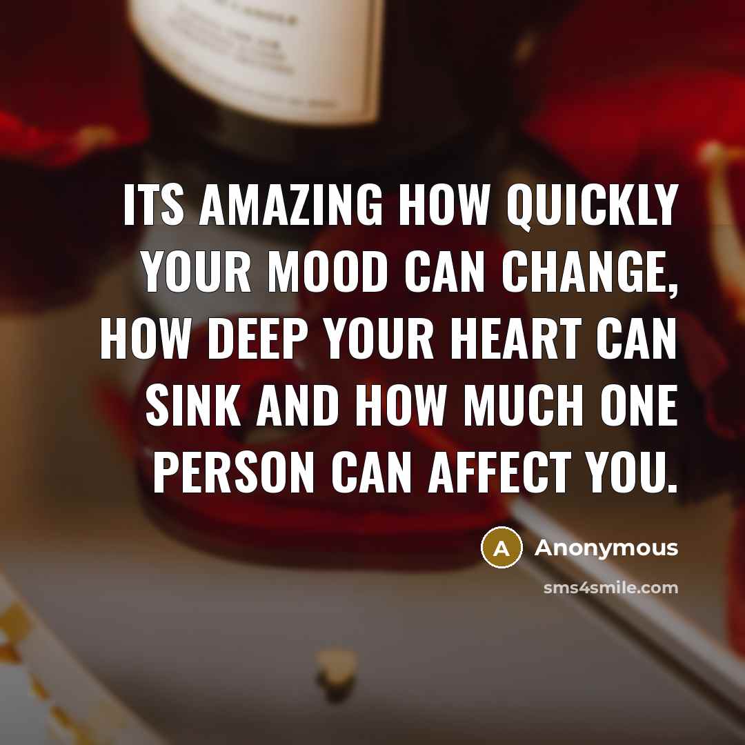 “Its amazing how quickly your mood can change, how deep your heart can sink and how much one person can affect you.” quote by Anonymous