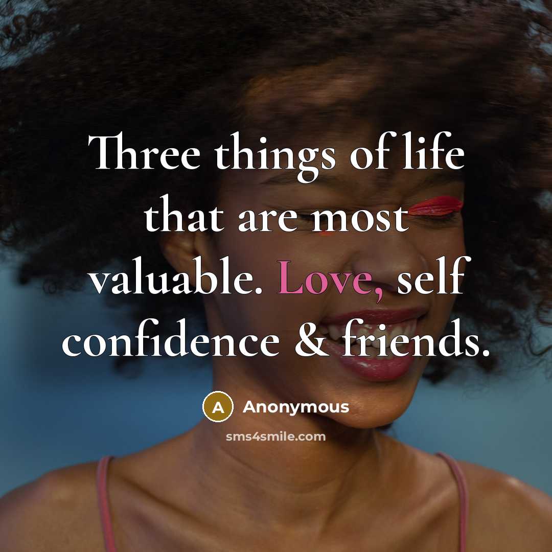 “Three things of life that are most valuable. Love, self confidence & friends.” quote by Anonymous