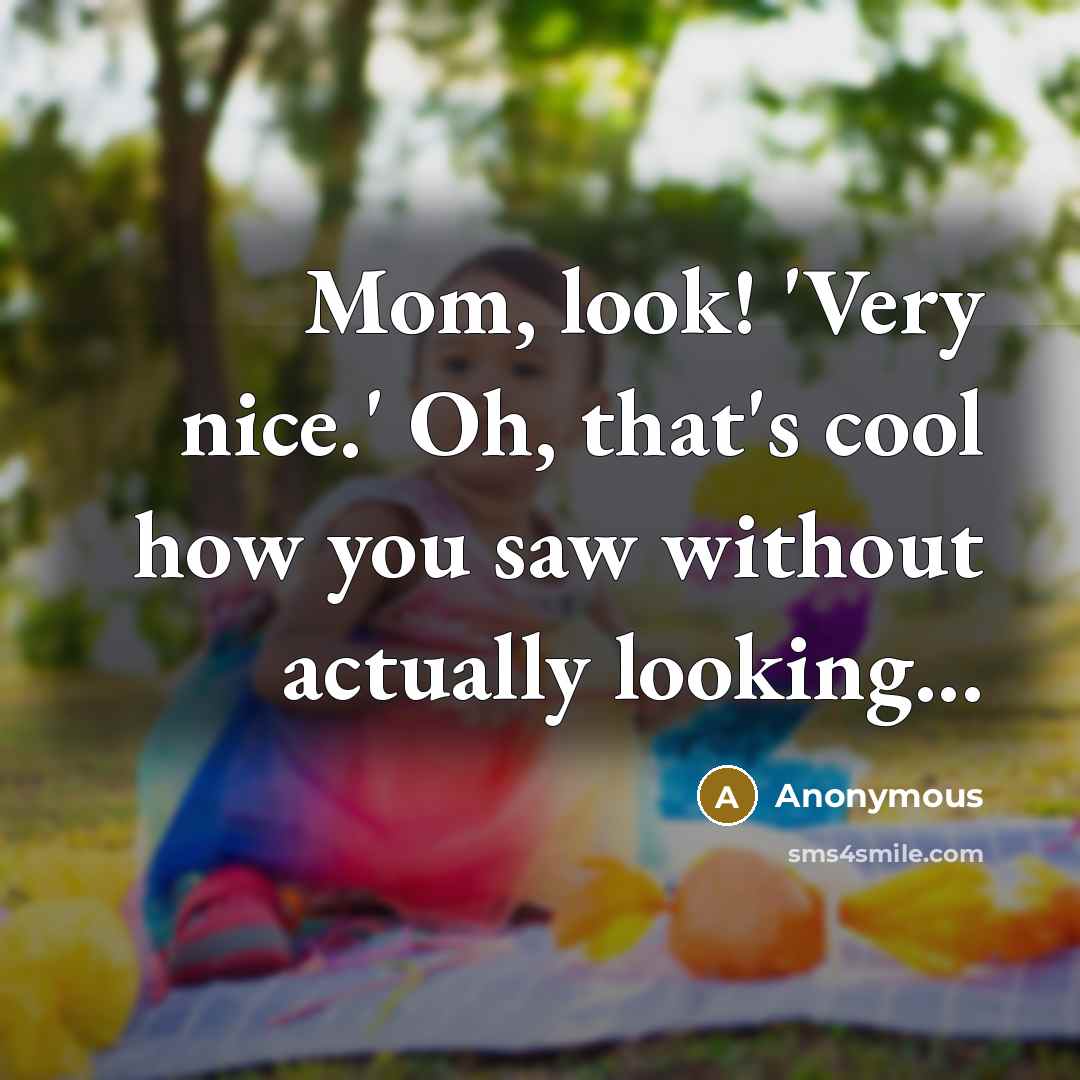 “Mom, look! 'Very nice.' Oh, that's cool how you saw without actually looking...” quote by Anonymous